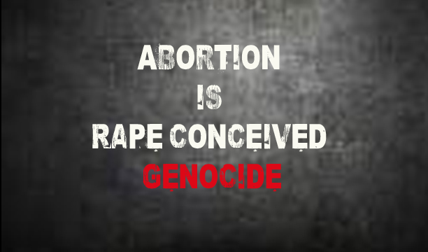 Abortion is Rape Conceived Genocide